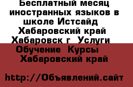 Бесплатный месяц иностранных языков в школе Истсайд - Хабаровский край, Хабаровск г. Услуги » Обучение. Курсы   . Хабаровский край